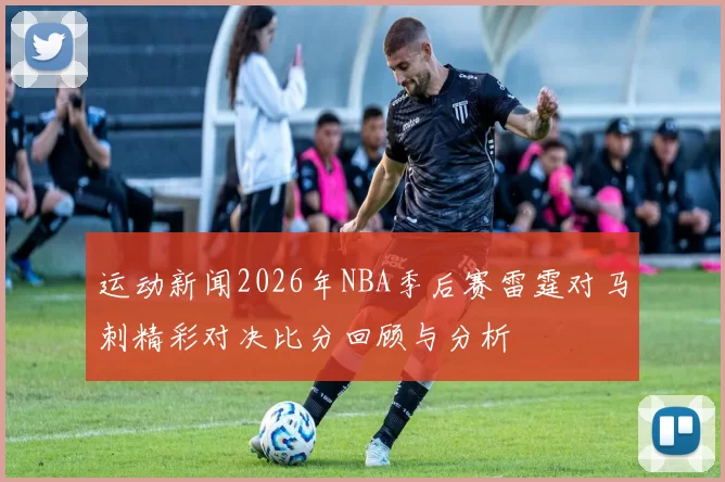 运动新闻2026年NBA季后赛雷霆对马刺精彩对决比分回顾与分析