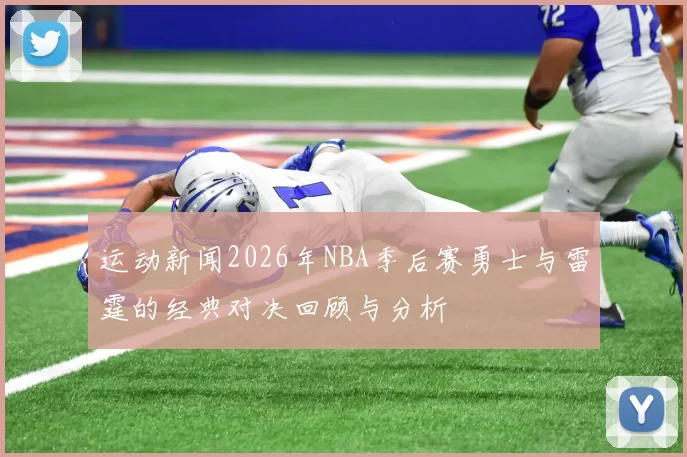 运动新闻2026年NBA季后赛勇士与雷霆的经典对决回顾与分析