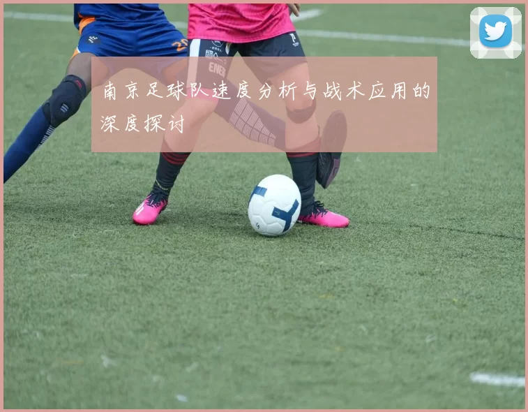 南京足球队速度分析与战术应用的深度探讨